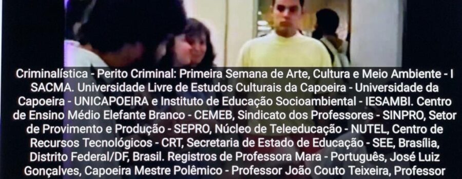 Criminalística - Perito Criminal: Primeira Semana de Arte, Cultura e Meio Ambiente - I SACMA. Universidade Livre de Estudos Culturais da Capoeira - Universidade da Capoeira - UNICAPOEIRA e Instituto de Educação Socioambiental - IESAMBI. Centro de Ensino Médio Elefante Branco - CEMEB, Sindicato dos Professores - SINPRO, Setor de Provimento e Produção - SEPRO, Núcleo de Teleeducação - NUTEL, Centro de Recursos Tecnológicos - CRT, Secretaria de Estado de Educação - SEE, Brasília, Distrito Federal/DF, Brasil. Registros de Professora Mara - Português, José Luiz Gonçalves, Capoeira Mestre Polêmico - Professor João Couto Teixeira, Professor Peter Faluhelyi e Professor Gustavo Dourado. 936 MB. Terça-feira, 05 a 07 de Outubro de 1993.