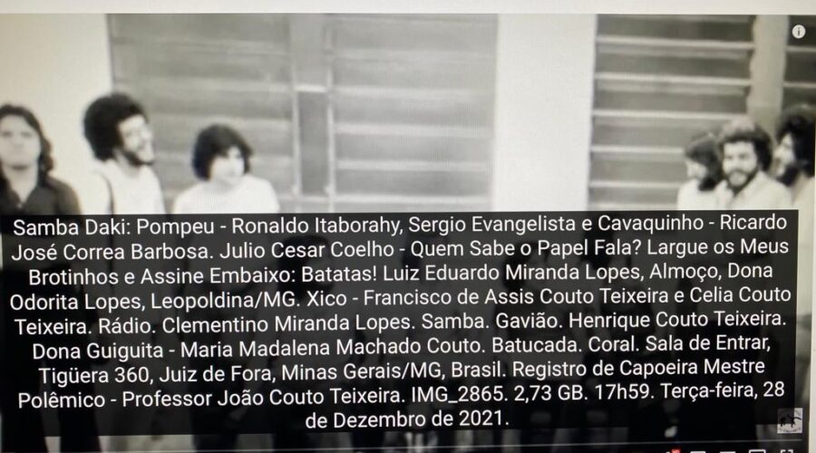 Samba Daki: Pompeu - Ronaldo Itaborahy, Sergio Evangelista e Cavaquinho - Ricardo José Correa Barbosa. Julio Cesar Coelho - Quem Sabe o Papel Fala? Largue os Meus Brotinhos e Assine Embaixo: Batatas! Luiz Eduardo Miranda Lopes, Almoço, Dona Odorita Lopes, Leopoldina/MG. Xico - Francisco de Assis Couto Teixeira e Celia Couto Teixeira. Rádio. Clementino Miranda Lopes. Samba. Gavião. Henrique Couto Teixeira. Dona Guiguita - Maria Madalena Machado Couto. Batucada. Coral. Sala de Entrar, Tigüera 360, Juiz de Fora, Minas Gerais/MG, Brasil. Registro de Capoeira Mestre Polêmico - Professor João Couto Teixeira. IMG_2865. 2,73 GB. 17h59. Terça-feira, 28 de Dezembro de 2021.